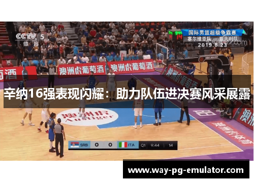 辛纳16强表现闪耀：助力队伍进决赛风采展露
