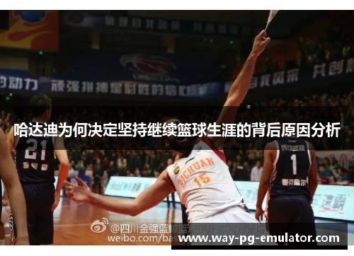 哈达迪为何决定坚持继续篮球生涯的背后原因分析