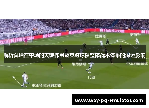 解析莫塔在中场的关键作用及其对球队整体战术体系的深远影响 解析莫塔在中场的关键作用及其对球队整体战术体系的深远影响