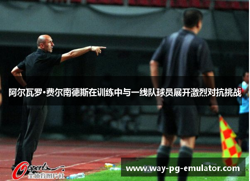 阿尔瓦罗·费尔南德斯在训练中与一线队球员展开激烈对抗挑战 阿尔瓦罗·费尔南德斯在训练中与一线队球员展开激烈对抗挑战