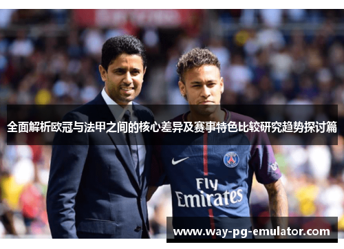 全面解析欧冠与法甲之间的核心差异及赛事特色比较研究趋势探讨篇 全面解析欧冠与法甲之间的核心差异及赛事特色比较研究趋势探讨篇