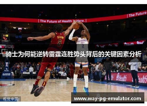 骑士为何能逆转雷霆连胜势头背后的关键因素分析