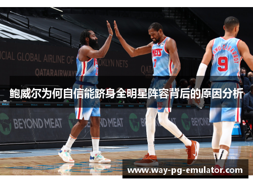 鲍威尔为何自信能跻身全明星阵容背后的原因分析