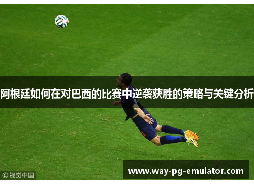 阿根廷如何在对巴西的比赛中逆袭获胜的策略与关键分析