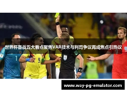 世界杯备战五大看点聚焦VAR技术与判罚争议再成焦点引热议