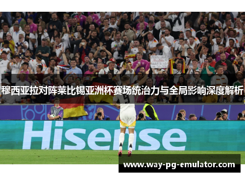 穆西亚拉对阵莱比锡亚洲杯赛场统治力与全局影响深度解析 穆西亚拉对阵莱比锡亚洲杯赛场统治力与全局影响深度解析