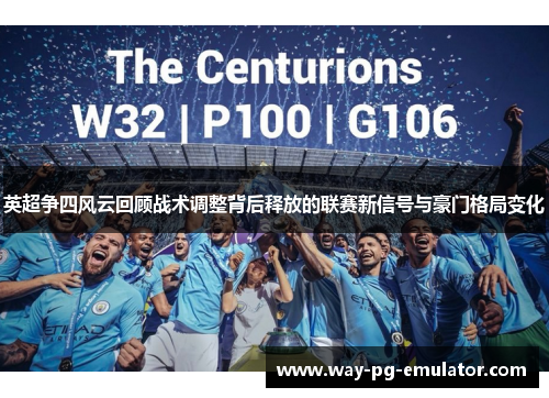 英超争四风云回顾战术调整背后释放的联赛新信号与豪门格局变化 英超争四风云回顾战术调整背后释放的联赛新信号与豪门格局变化