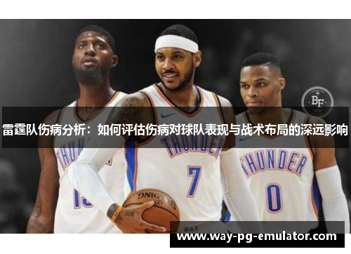 雷霆队伤病分析:如何评估伤病对球队表现与战术布局的深远影响 雷霆队伤病分析:如何评估伤病对球队表现与战术布局的深远影响