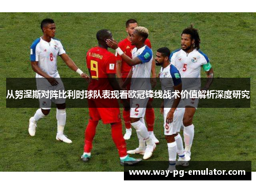 从努涅斯对阵比利时球队表现看欧冠锋线战术价值解析深度研究 从努涅斯对阵比利时球队表现看欧冠锋线战术价值解析深度研究