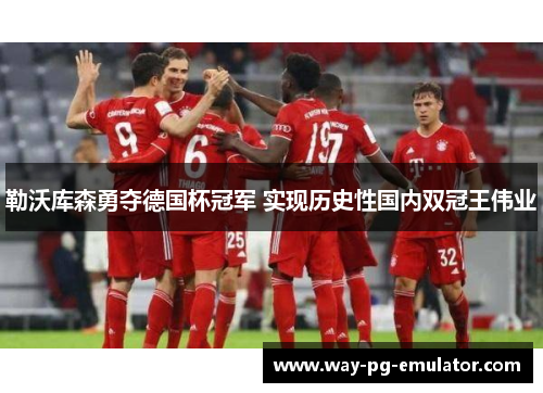 勒沃库森勇夺德国杯冠军 实现历史性国内双冠王伟业 勒沃库森勇夺德国杯冠军 实现历史性国内双冠王伟业