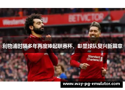 利物浦时隔多年再度捧起联赛杯,彰显球队复兴新篇章 利物浦时隔多年再度捧起联赛杯,彰显球队复兴新篇章