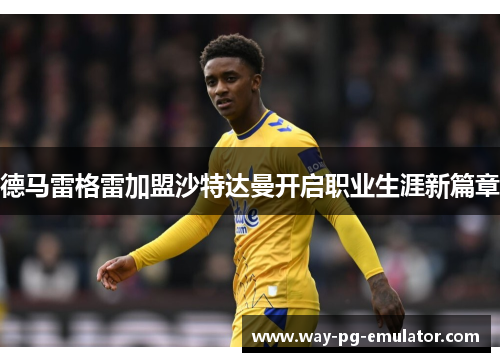 德马雷格雷加盟沙特达曼开启职业生涯新篇章 德马雷格雷加盟沙特达曼开启职业生涯新篇章