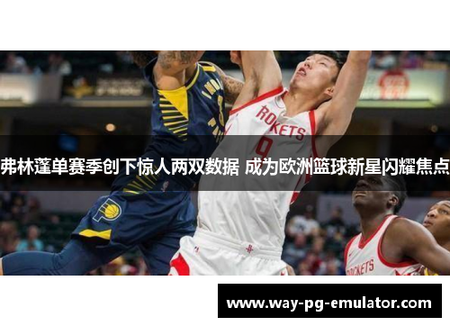 弗林蓬单赛季创下惊人两双数据 成为欧洲篮球新星闪耀焦点 弗林蓬单赛季创下惊人两双数据 成为欧洲篮球新星闪耀焦点